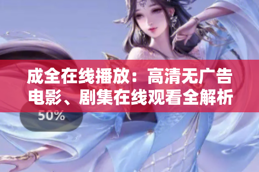 成全在線播放：高清無廣告電影、劇集在線觀看全解析
