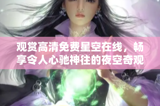 觀賞高清免費(fèi)星空在線，暢享令人心馳神往的夜空奇觀