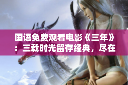 國(guó)語免費(fèi)觀看電影《三年》：三載時(shí)光留存經(jīng)典，盡在免費(fèi)觀影！