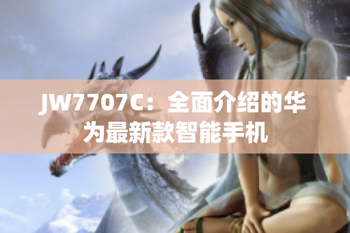 JW7707C：全面介紹的華為最新款智能手機(jī)