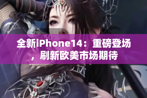 全新iPhone14：重磅登場(chǎng)，刷新歐美市場(chǎng)期待