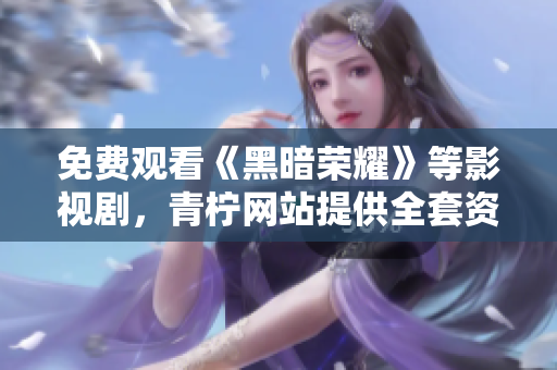 免費(fèi)觀看《黑暗榮耀》等影視劇，青檸網(wǎng)站提供全套資源