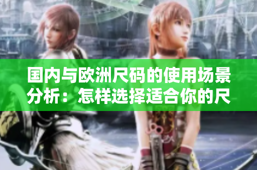 國(guó)內(nèi)與歐洲尺碼的使用場(chǎng)景分析：怎樣選擇適合你的尺碼？