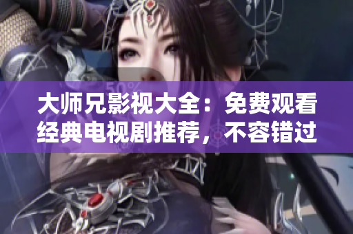 大師兄影視大全：免費觀看經(jīng)典電視劇推薦，不容錯過！