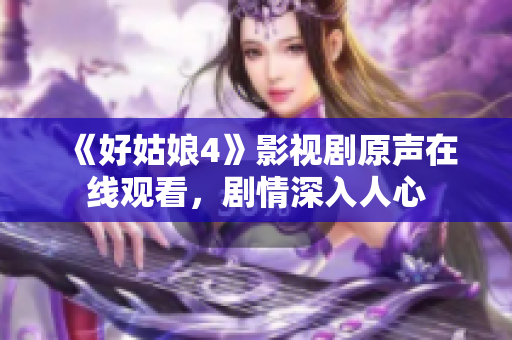 《好姑娘4》影視劇原聲在線觀看，劇情深入人心