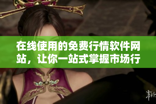 在線使用的免費(fèi)行情軟件網(wǎng)站，讓你一站式掌握市場(chǎng)行情！