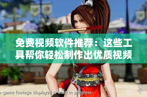 免費(fèi)視頻軟件推薦：這些工具幫你輕松制作出優(yōu)質(zhì)視頻