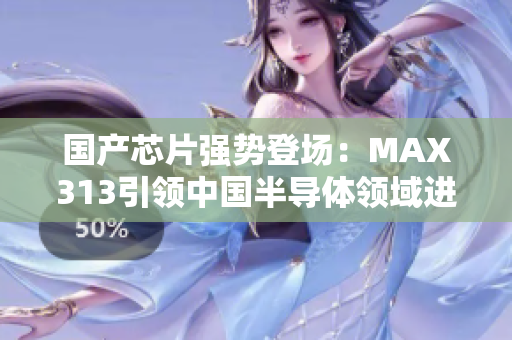 國(guó)產(chǎn)芯片強(qiáng)勢(shì)登場(chǎng)：MAX313引領(lǐng)中國(guó)半導(dǎo)體領(lǐng)域進(jìn)入新紀(jì)元