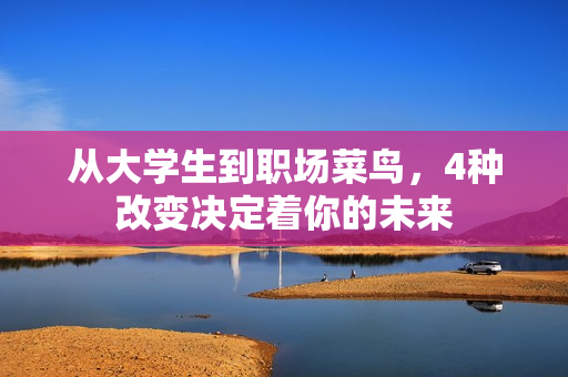 從大學(xué)生到職場菜鳥，4種改變決定著你的未來