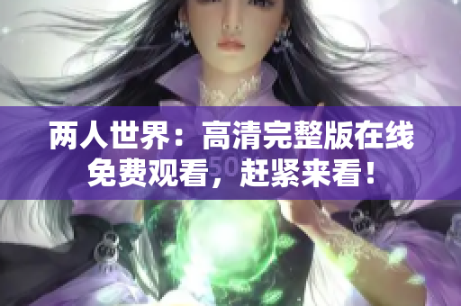 兩人世界：高清完整版在線免費(fèi)觀看，趕緊來(lái)看！