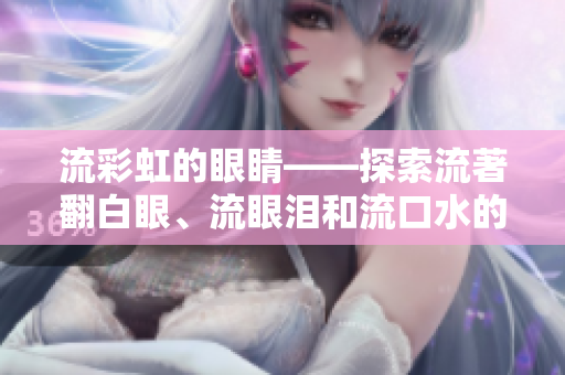 流彩虹的眼睛——探索流著翻白眼、流眼淚和流口水的神奇現(xiàn)象