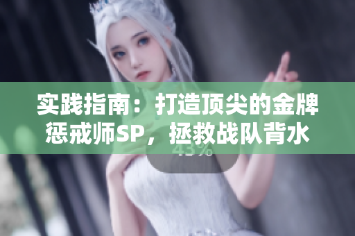 實(shí)踐指南：打造頂尖的金牌懲戒師SP，拯救戰(zhàn)隊(duì)背水一戰(zhàn)！