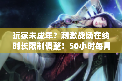 玩家未成年？刺激戰(zhàn)場(chǎng)在線時(shí)長(zhǎng)限制調(diào)整！50小時(shí)每月僅此一次(1)