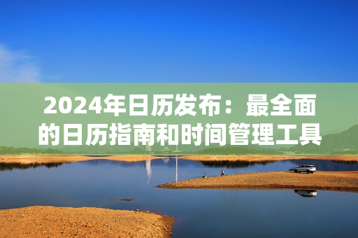 2024年日歷發(fā)布：最全面的日歷指南和時(shí)間管理工具