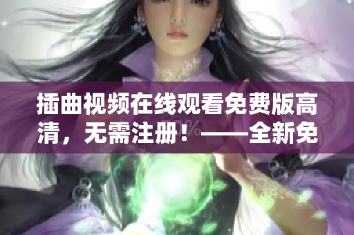 插曲視頻在線觀看免費版高清，無需注冊！——全新免費在線電影平臺