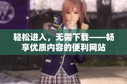 輕松進(jìn)入，無(wú)需下載——暢享優(yōu)質(zhì)內(nèi)容的便利網(wǎng)站