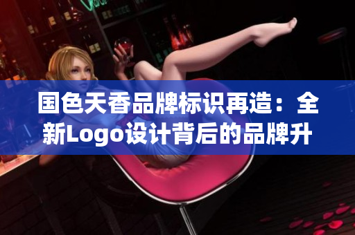 國(guó)色天香品牌標(biāo)識(shí)再造：全新Logo設(shè)計(jì)背后的品牌升級(jí)策略