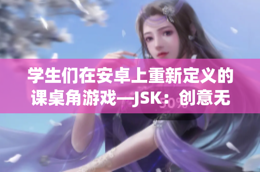 學(xué)生們?cè)诎沧可现匦露x的課桌角游戲—JSK：創(chuàng)意無限，樂趣無窮