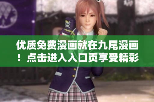 優(yōu)質(zhì)免費(fèi)漫畫(huà)就在九尾漫畫(huà)！點(diǎn)擊進(jìn)入入口頁(yè)享受精彩內(nèi)容