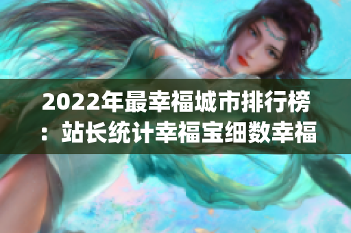 2022年最幸福城市排行榜：站長統(tǒng)計幸福寶細(xì)數(shù)幸福指數(shù)之都(1)