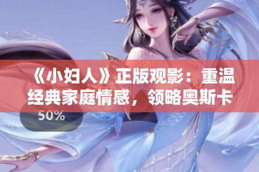 《小婦人》正版觀影：重溫經(jīng)典家庭情感，領(lǐng)略奧斯卡級演技！