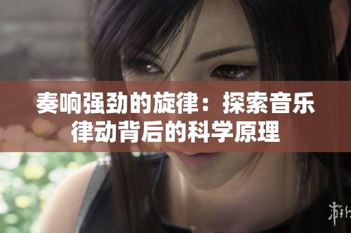 奏響強勁的旋律：探索音樂律動背后的科學(xué)原理