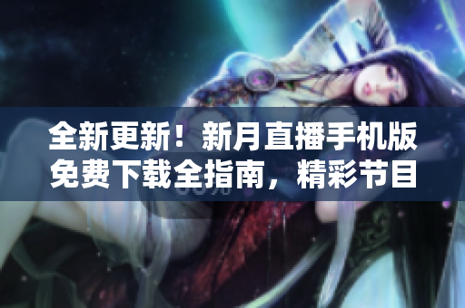全新更新！新月直播手機(jī)版免費(fèi)下載全指南，精彩節(jié)目一手掌握