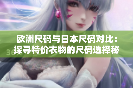 歐洲尺碼與日本尺碼對(duì)比：探尋特價(jià)衣物的尺碼選擇秘籍