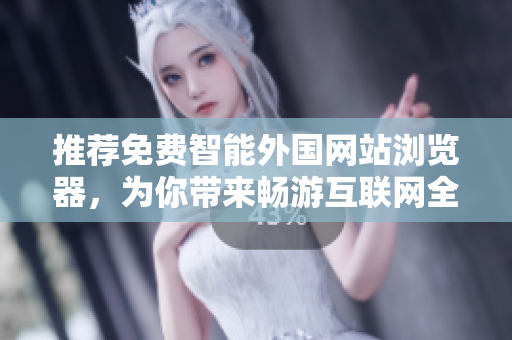 推薦免費(fèi)智能外國網(wǎng)站瀏覽器，為你帶來暢游互聯(lián)網(wǎng)全球資訊的新體驗(yàn)