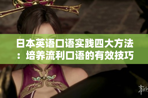 日本英語口語實踐四大方法：培養(yǎng)流利口語的有效技巧