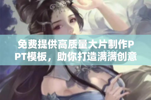 免費提供高質(zhì)量大片制作PPT模板，助你打造滿滿創(chuàng)意的演示！