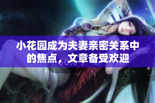 小花園成為夫妻親密關(guān)系中的焦點(diǎn)，文章備受歡迎