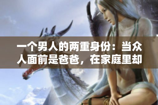 一個(gè)男人的兩重身份：當(dāng)眾人面前是爸爸，在家庭里卻是貼心老公