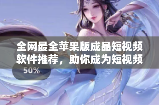 全網(wǎng)最全蘋(píng)果版成品短視頻軟件推薦，助你成為短視頻達(dá)人！