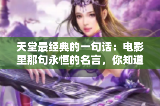 天堂最經(jīng)典的一句話：電影里那句永恒的名言，你知道是什么嗎？