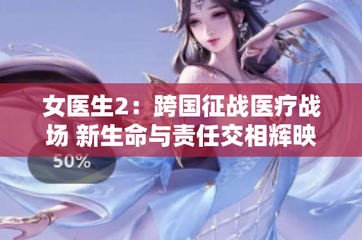 女醫(yī)生2：跨國征戰(zhàn)醫(yī)療戰(zhàn)場 新生命與責(zé)任交相輝映