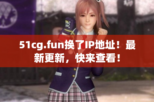 51cg.fun換了IP地址！最新更新，快來查看！