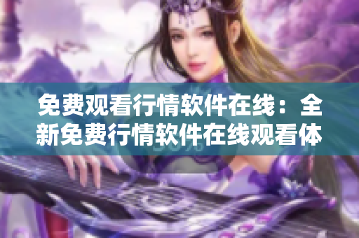 免費(fèi)觀看行情軟件在線：全新免費(fèi)行情軟件在線觀看體驗