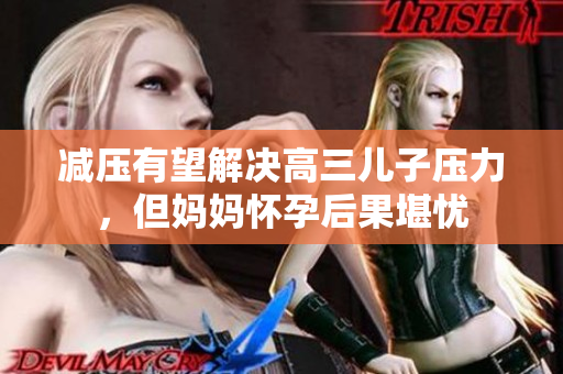 減壓有望解決高三兒子壓力，但媽媽懷孕后果堪憂
