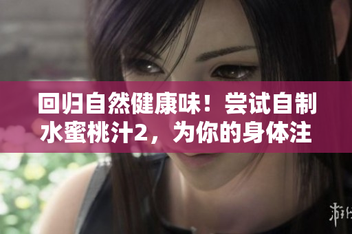 回歸自然健康味！嘗試自制水蜜桃汁2，為你的身體注入新活力