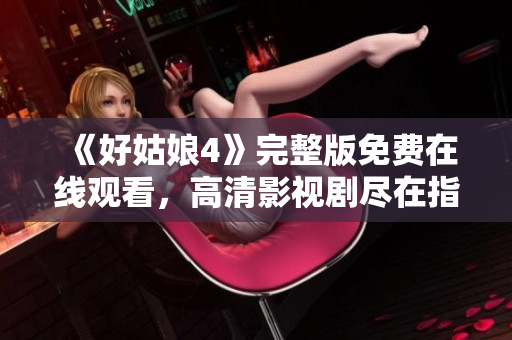 《好姑娘4》完整版免費(fèi)在線觀看，高清影視劇盡在指尖