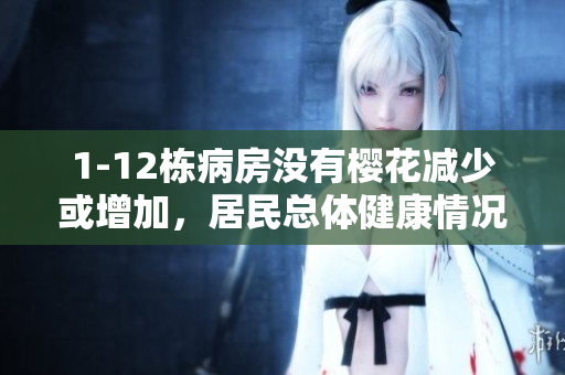 1-12棟病房沒(méi)有櫻花減少或增加，居民總體健康情況良好
