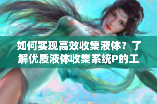 如何實(shí)現(xiàn)高效收集液體？了解優(yōu)質(zhì)液體收集系統(tǒng)P的工作原理