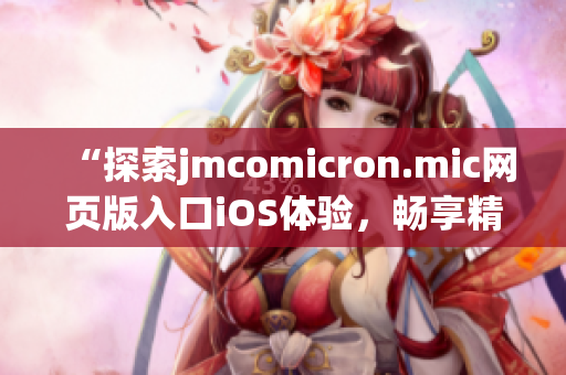 “探索jmcomicron.mic網(wǎng)頁版入口iOS體驗(yàn)，暢享精彩漫畫世界”(1)
