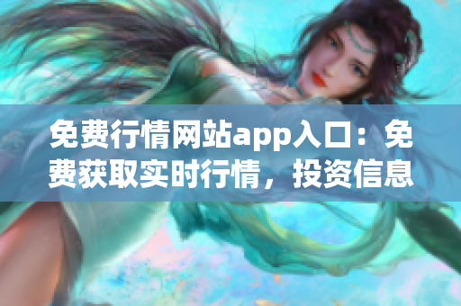 免費(fèi)行情網(wǎng)站app入口：免費(fèi)獲取實(shí)時(shí)行情，投資信息盡在掌握(1)