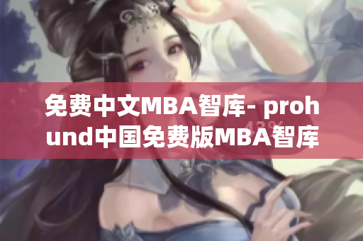 免費(fèi)中文MBA智庫- prohund中國免費(fèi)版MBA智庫全面分析(1)