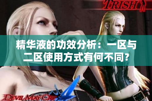 精華液的功效分析：一區(qū)與二區(qū)使用方式有何不同？