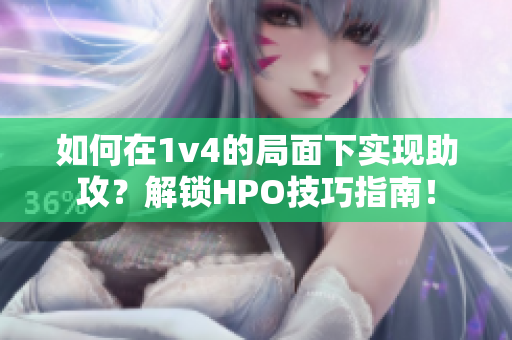如何在1v4的局面下實(shí)現(xiàn)助攻？解鎖HPO技巧指南！