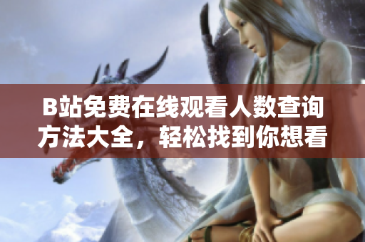 B站免費在線觀看人數(shù)查詢方法大全，輕松找到你想看的內(nèi)容