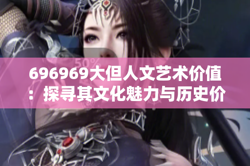 696969大但人文藝術(shù)價值：探尋其文化魅力與歷史價值
